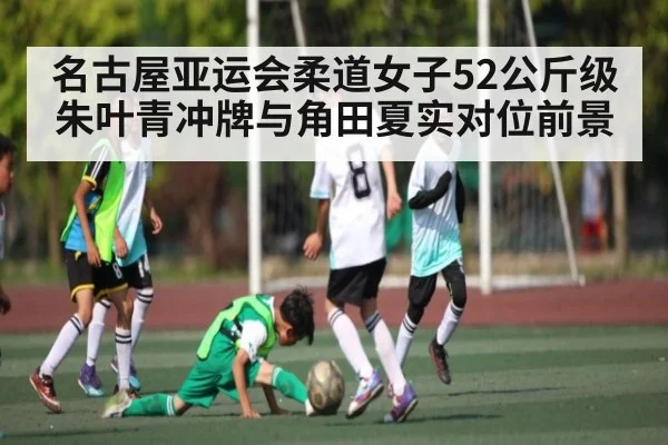 名古屋亚运会柔道女子52公斤级朱叶青冲牌与角田夏实对位前景