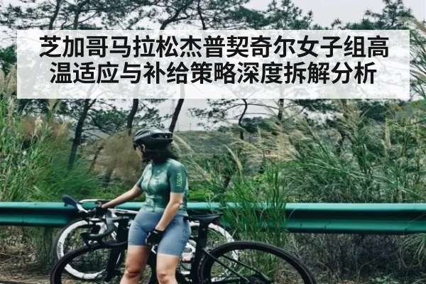 芝加哥马拉松杰普契奇尔女子组高温适应与补给策略深度拆解分析