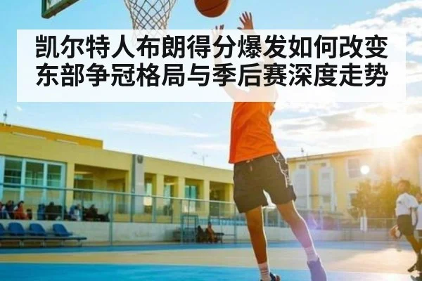 凯尔特人布朗得分爆发如何改变东部争冠格局与季后赛深度走势