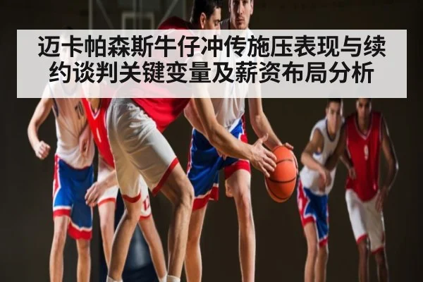 迈卡帕森斯牛仔冲传施压表现与续约谈判关键变量及薪资布局分析