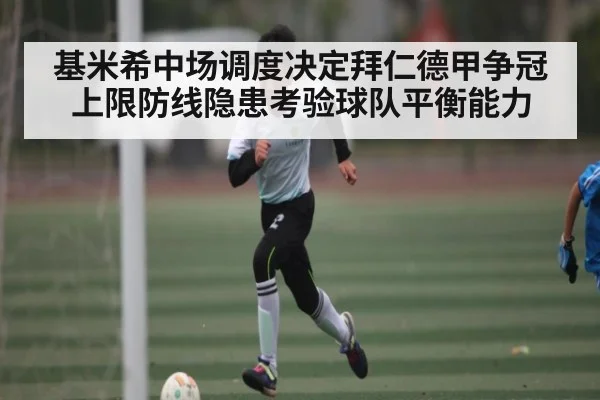 基米希中场调度决定拜仁德甲争冠上限防线隐患考验球队平衡能力